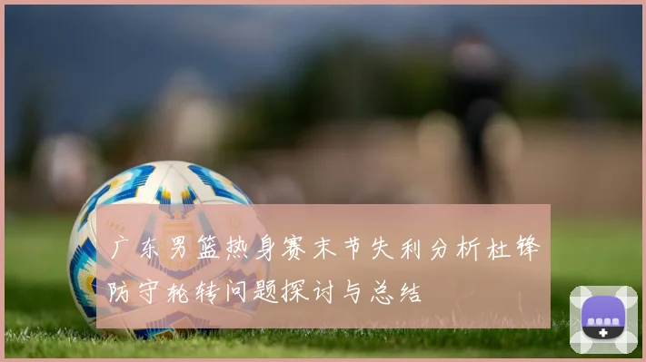 广东男篮热身赛末节失利分析杜锋防守轮转问题探讨与总结