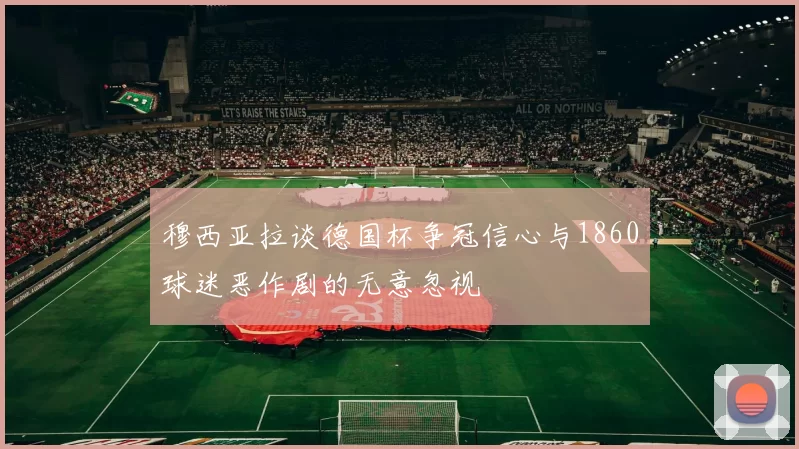 穆西亚拉谈德国杯争冠信心与1860球迷恶作剧的无意忽视