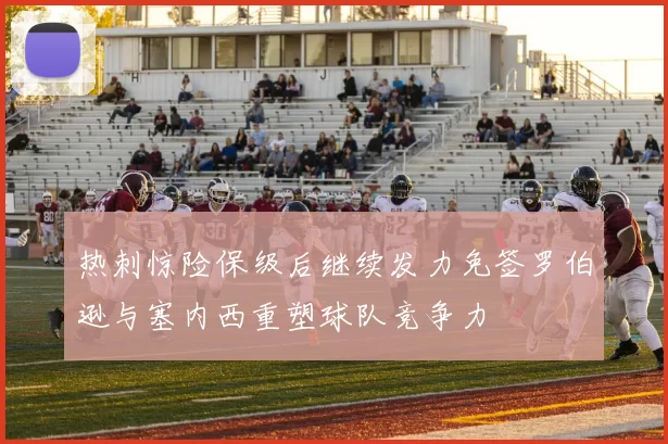 热刺惊险保级后继续发力免签罗伯逊与塞内西重塑球队竞争力