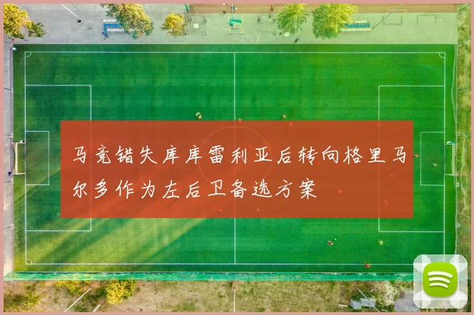 马竞错失库库雷利亚后转向格里马尔多作为左后卫备选方案