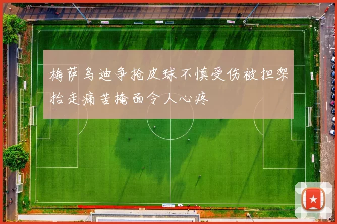 梅萨乌迪争抢皮球不慎受伤被担架抬走痛苦掩面令人心疼