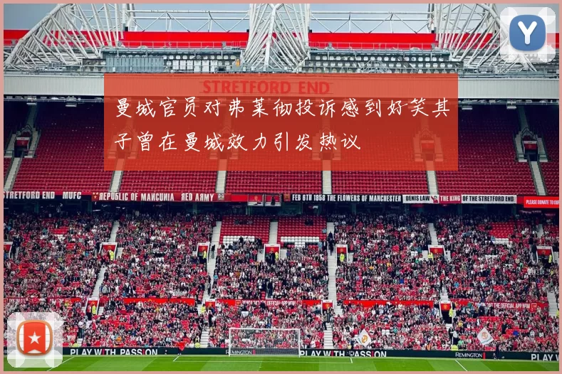 曼城官员对弗莱彻投诉感到好笑其子曾在曼城效力引发热议