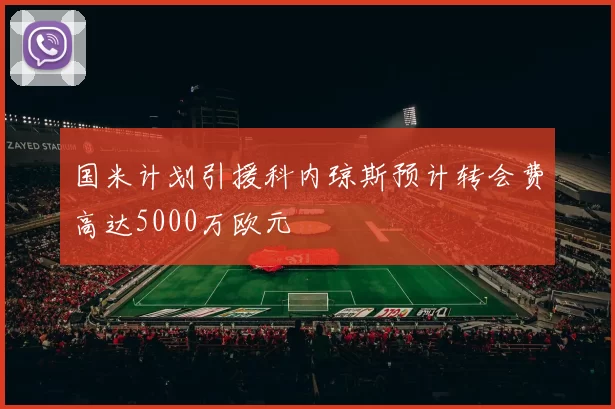 国米计划引援科内琼斯预计转会费高达5000万欧元