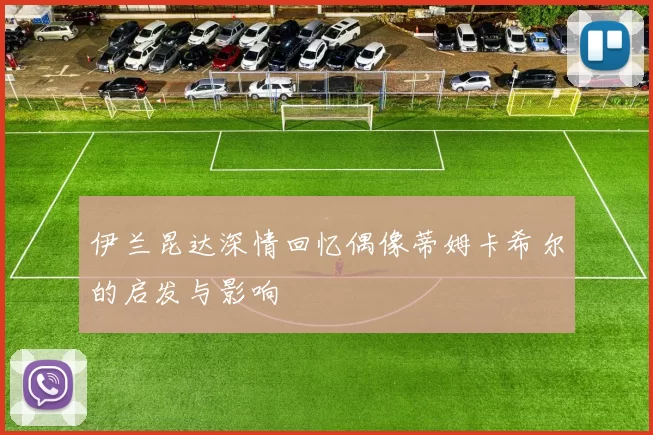 伊兰昆达深情回忆偶像蒂姆卡希尔的启发与影响