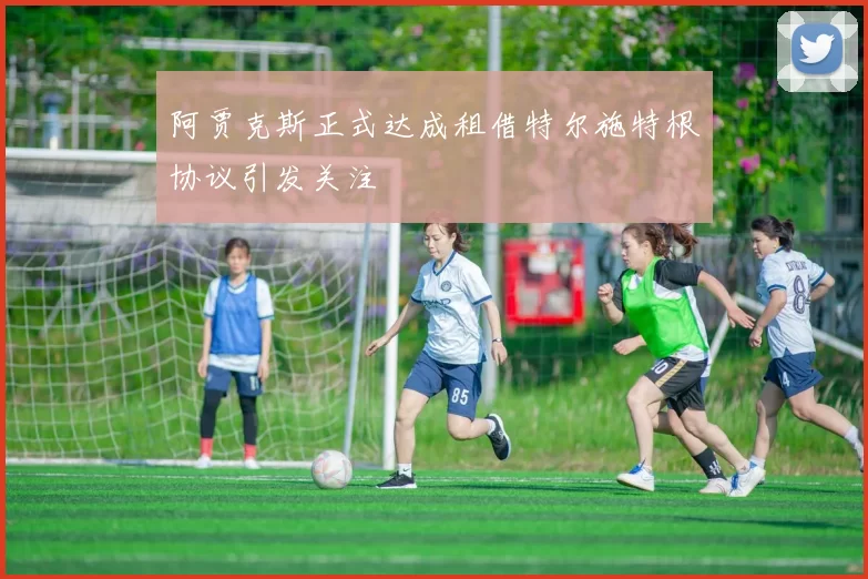 阿贾克斯正式达成租借特尔施特根协议引发关注